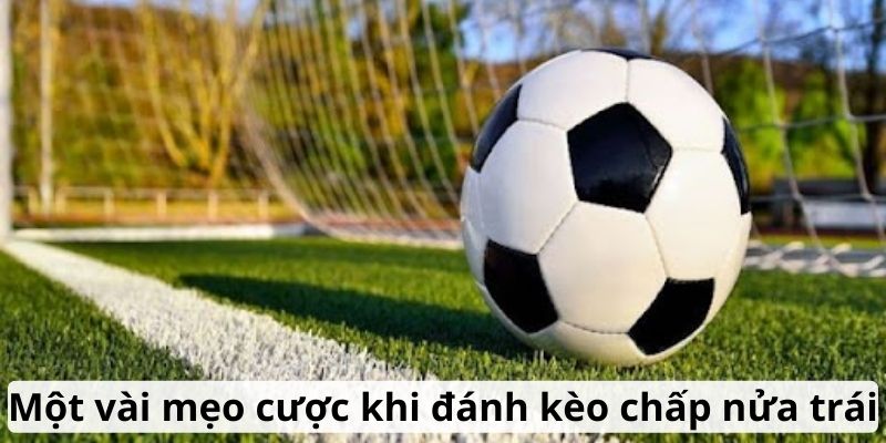 Một vài mẹo cược khi đánh kèo chấp nửa trái